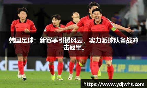 韩国足球：新赛季引援风云，实力派球队备战冲击冠军。