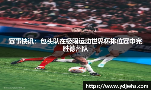 赛事快讯：包头队在极限运动世界杯排位赛中完胜德州队