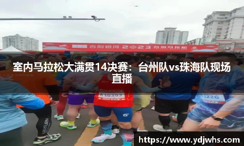 室内马拉松大满贯14决赛：台州队vs珠海队现场直播