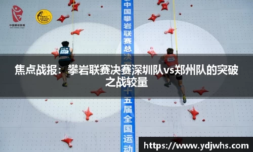 焦点战报：攀岩联赛决赛深圳队vs郑州队的突破之战较量