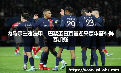 内马尔重返法甲，巴黎圣日耳曼迎来豪华替补阵容加强