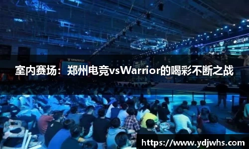 室内赛场：郑州电竞vsWarrior的喝彩不断之战
