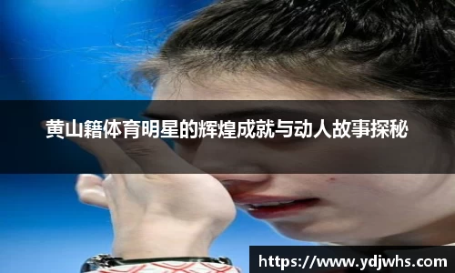 黄山籍体育明星的辉煌成就与动人故事探秘