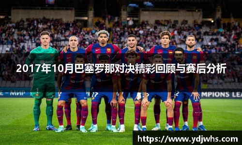 2017年10月巴塞罗那对决精彩回顾与赛后分析