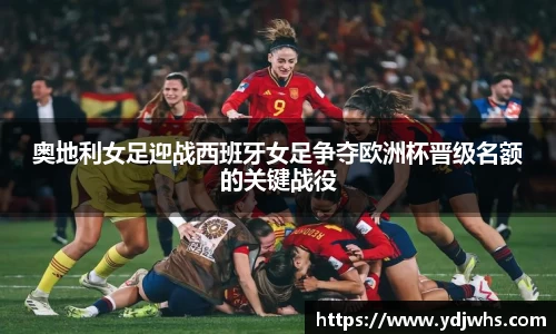 奥地利女足迎战西班牙女足争夺欧洲杯晋级名额的关键战役