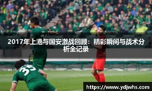 2017年上港与国安激战回顾：精彩瞬间与战术分析全记录